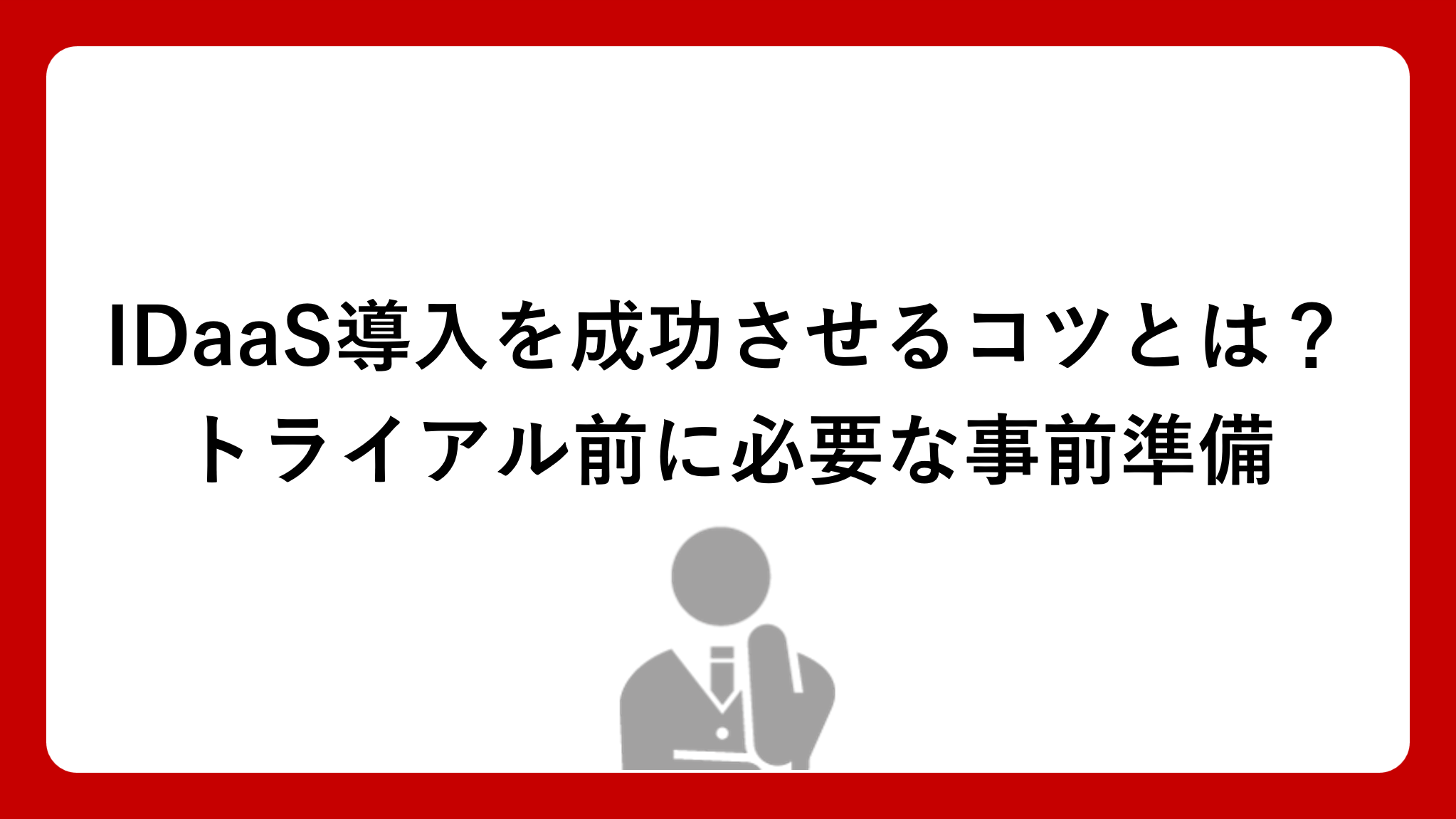 IDaaS導入を成功させるコツとは？トライアル前に必要な事前準備